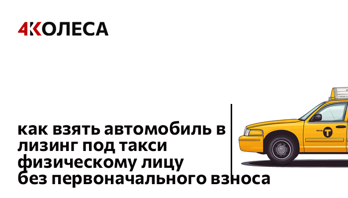 Как взять автомобиль в лизинг под такси физическому лицу без первоначального взноса